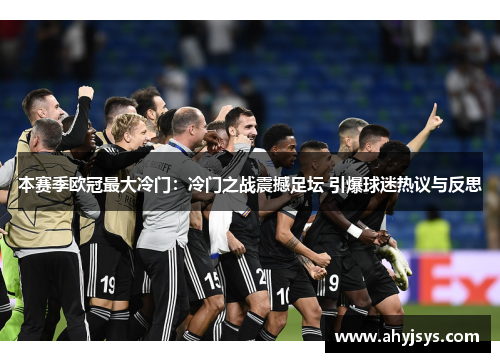 本赛季欧冠最大冷门：冷门之战震撼足坛 引爆球迷热议与反思