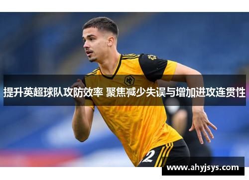 提升英超球队攻防效率 聚焦减少失误与增加进攻连贯性
