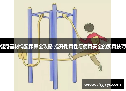 健身器材绳索保养全攻略 提升耐用性与使用安全的实用技巧