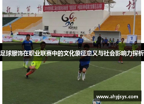 足球服饰在职业联赛中的文化象征意义与社会影响力探析
