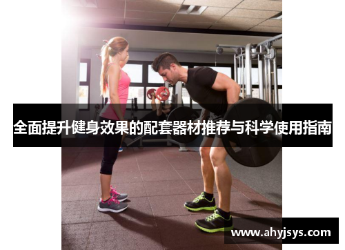 全面提升健身效果的配套器材推荐与科学使用指南