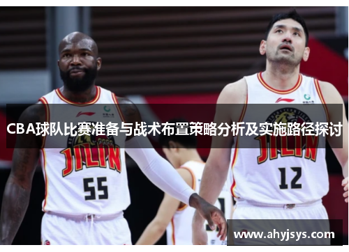 CBA球队比赛准备与战术布置策略分析及实施路径探讨