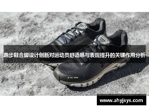 跑步鞋合脚设计创新对运动员舒适感与表现提升的关键作用分析