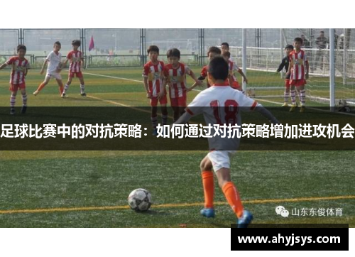 足球比赛中的对抗策略：如何通过对抗策略增加进攻机会